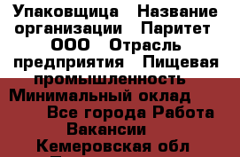 Упаковщица › Название организации ­ Паритет, ООО › Отрасль предприятия ­ Пищевая промышленность › Минимальный оклад ­ 25 000 - Все города Работа » Вакансии   . Кемеровская обл.,Прокопьевск г.